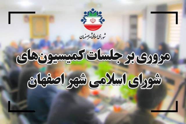 در جلسات کمیسیون‌های شورای اسلامی شهر اصفهان چه گذشت؟