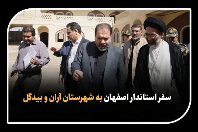 سفر استاندار اصفهان به شهرستان آران و بیدگل