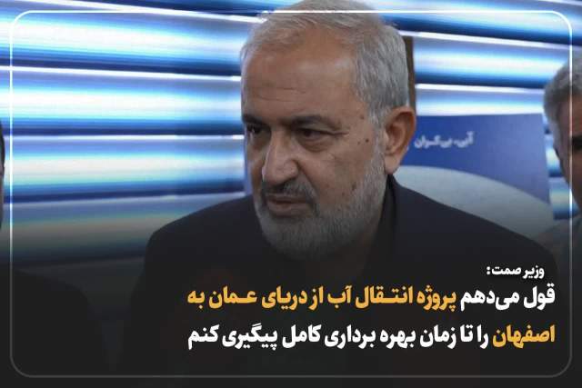 وزیر صمت گفت: قول می‌دهم پروژه انتقال آب اصفهان از دریای عمان را تا زمان بهره برداری کامل پیگیری کنم.