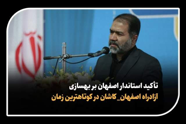 تأکید استاندار اصفهان بر بهسازی آزادراه اصفهان_ کاشان در کوتاهترین زمان